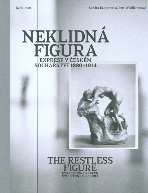Neklidná figura: exprese v českém sochařství 1880-1914 = The restless figure : expression in Czech sculpture 1880-1914