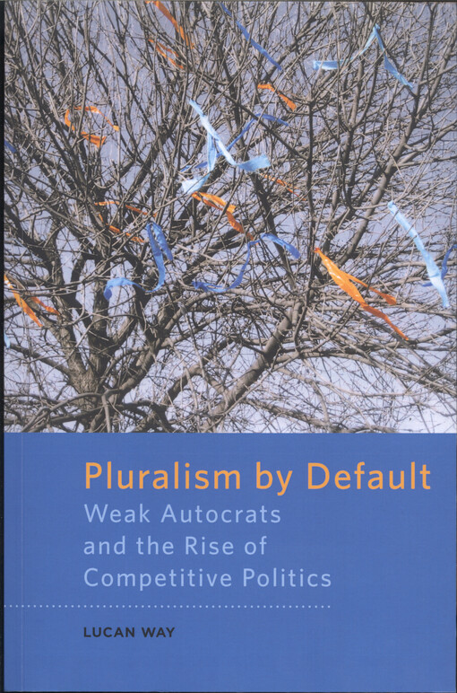 Pluralism by default : weak autocrats and the rise of competitive politics