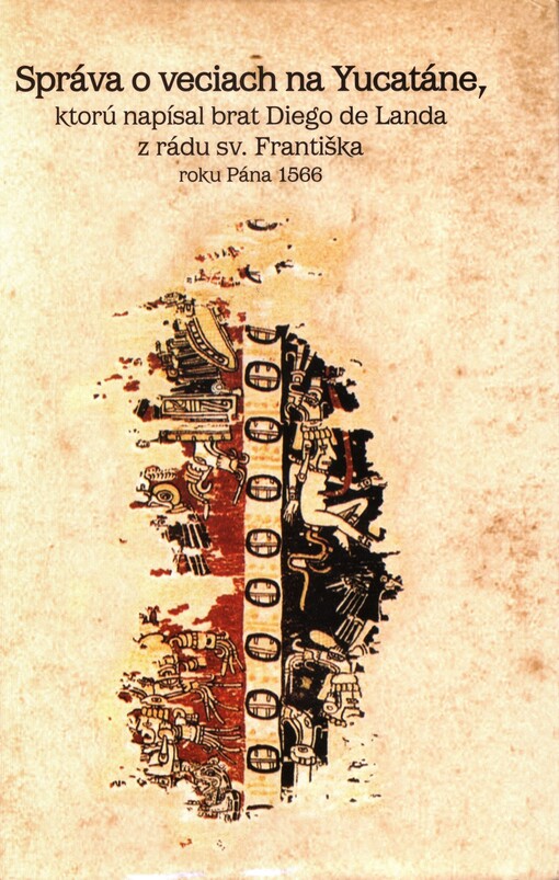 Správa o veciach na Yucatáne : ktorú napísal brat Diego de Landa z rádu sv. Františka roku pána 1566