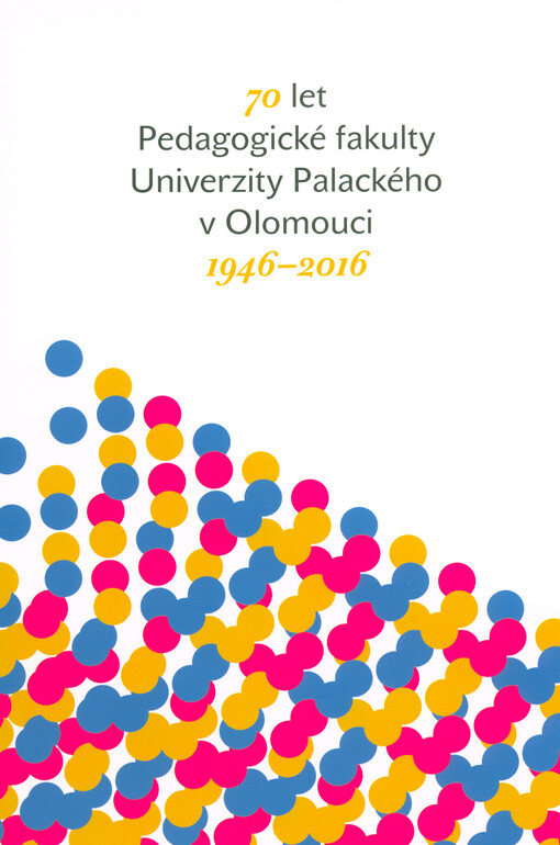 70 let Pedagogické fakulty Univerzity Palackého v Olomouci: 1946–2016