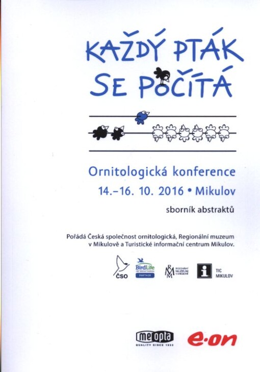 Každý pták se počítá : ornitologická konference : 14.-16. října 2016, Mikulov : sborník abstraktů : pořádá Česká společnost ornitologická, Regionální muzeum v Mikulově a Turistické informační centrum Mikulov