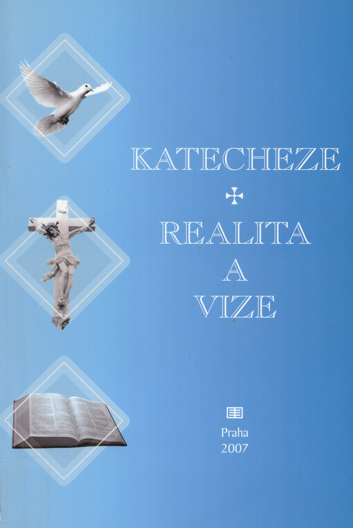 Katecheze - realita a vize : sborník první vědecké katechetické konference, pořádané ve dnech 14.-16. září 2006 Katolickou teologickou fakultou Univerzity Karlovy v Praze a Katechetickou sekcí České biskupské konference