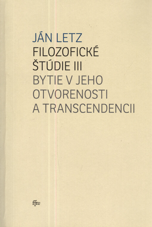 Filozofické štúdie III. Bytie v jeho otvorenosti a transcendencii : vybrané štúdie a úvahy z ontológie, filozofickej teológie a eschatológie z rokov 1977-2013