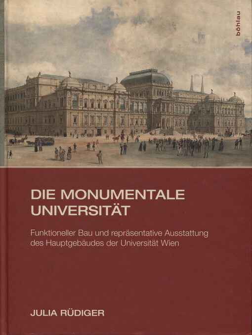 Die monumentale Universität : funktioneller Bau und repräsentative Ausstettung des Hauptgebäudes der Universität Wien