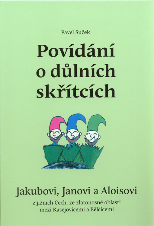 Povídání o důlních skřítcích Jakubovi, Janovi a Aloisovi z jižních Čech ze zlatonosné oblasti mezi Kasejovicemi a Bělčicemi