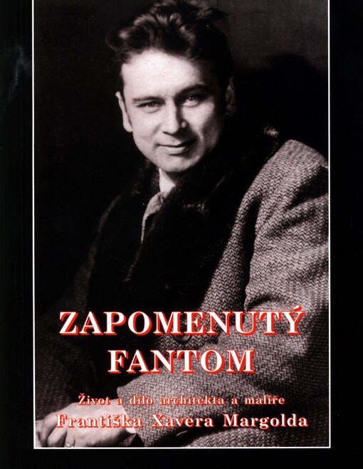Zapomenutý fantom : život a dílo architekta a malíře Františka Xavera Margolda