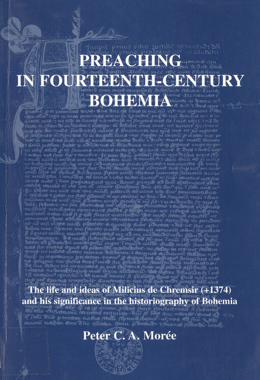 Preaching in fourteenth-century Bohemia : the life and ideas of Milicius de Chremsir (+1374) and his significance in the historiography of Bohemia