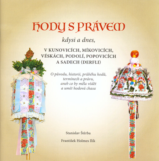 Hody s právem kdysi a dnes, v Kunovicích, Míkovicích, Véskách, Podolí, Popovicích a Sadech (Derfli) : o původu, historii, průběhu hodů, termínech a právu, aneb, co by měla vědět a umět hodová chasa