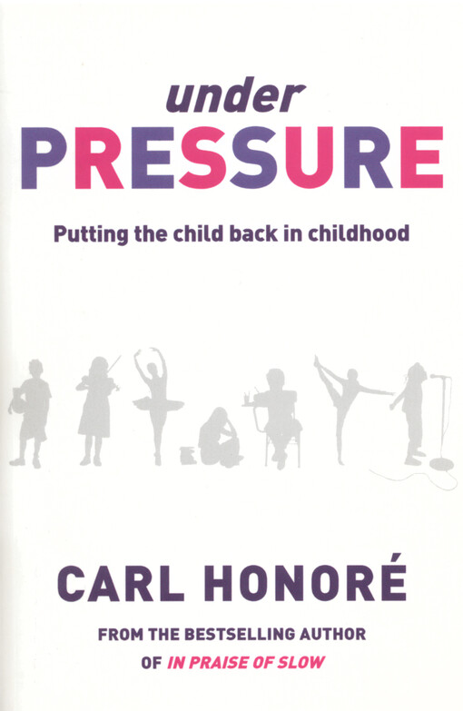 Under pressure : rescuing our children from the culture of hyper-parenting Carl Honoré