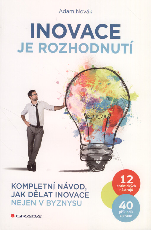 Inovace je rozhodnutí : kompletní návod, jak dělat inovace nejen v byznysu : 12 praktických nástrojů, 40 příkladů z praxe