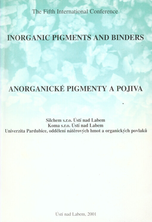 Anorganické pigmenty a pojiva :5. ročník mezinárodní konference : 27.-28. listopadu 2001, Ústí nad Labem = Inorganic pigments and binders : the fifth international conference