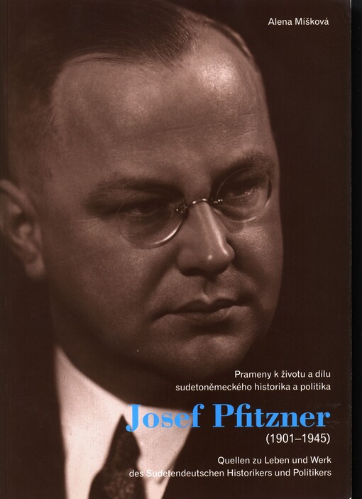 Josef Pfitzner (1901-1945) : prameny k životu a dílu sudetoněmeckého historika a politika = Josef Pfitzner (1901-1945) : Quellen zu Leben und Werk des sudetendeutschen Historikers und Politikers