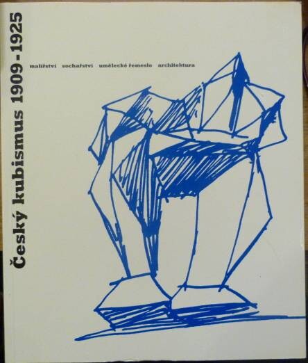 Český kubismus 1909-1925 : malířství, sochařství, umělecké řemeslo, architektura