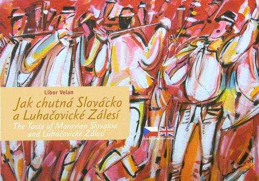 Jak chutná Slovácko a Luhačovické Zálesí = The taste of Moravian Slovakia and Luhačovické Zálesí