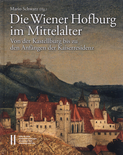 Die Wiener Hofburg im Mittelalter : von der Kastellburg bis zu den Anfängen der Kaiserresidenz