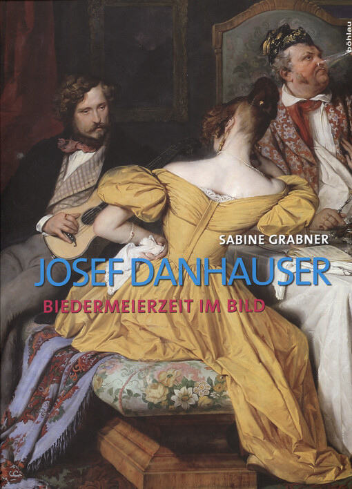 Der Maler Josef Danhauser : Biedermeierzeit im Bild