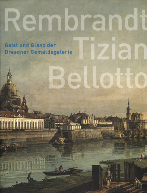 Rembrandt - Tizian - Bellotto :Geist und Glanz der Dresdner Gemäldegalerie