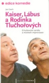 Kaiser, Lábus a rodinka Tlučhořových : o kultovním seriálu a mistrech improvizace.