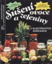 Sušení ovoce a zeleniny v elektrických sušičkách : 41 druhů ovoce a zeleniny, 141 návodů na zpracování sušených produktů