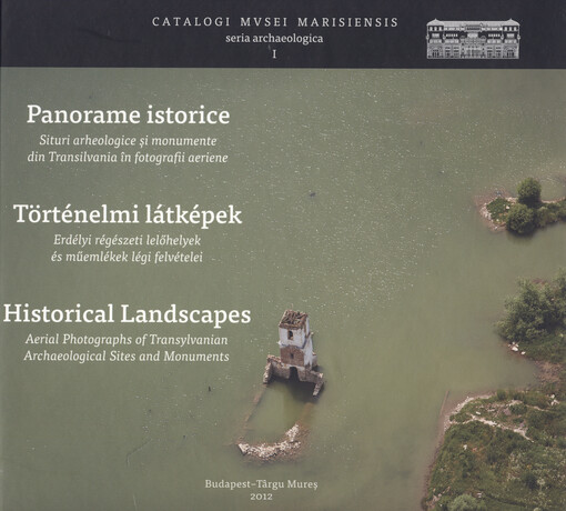 Panorame istorice : situri archeologice şi monumente din Transilvania în fotografii aeriene = Történelmi látképek : Erdélyi régészeti lelőhelyek és műemlékek légi felvételei = Historical landscapes : aerial photographs of Transylvania archeological sites 