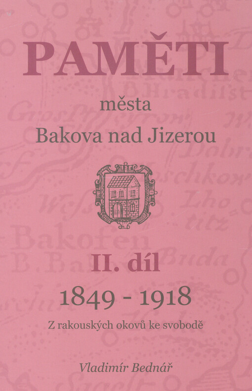 Paměti města Bakova nad Jizerou. II. díl, Z rakouských okovů ke svobodě : 1849-1918, II. díl, Z rakouských okovů ke svobodě : 1849-1918