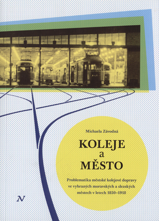 Koleje a město : problematika městské kolejové dopravy ve vybraných moravských a slezských městech v letech 1850-1918