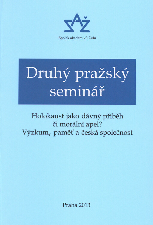 Druhý pražský seminář : holokaust jako dávný příběh či morální apel? : výzkum, paměť a česká společnost : příspěvky a reflexe účastníků semináře konaného 15. listopadu 2012 v Poslanecké sněmovně Parlamentu České republiky ...