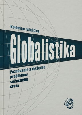Globalistika : poznávanie a riešenie problémov súčasného sveta / Koloman Ivanička.