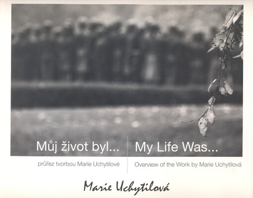Můj život byl... : průřez tvorbou Marie Uchytilové = My life was... : overview of the work by Marie Uchytilová