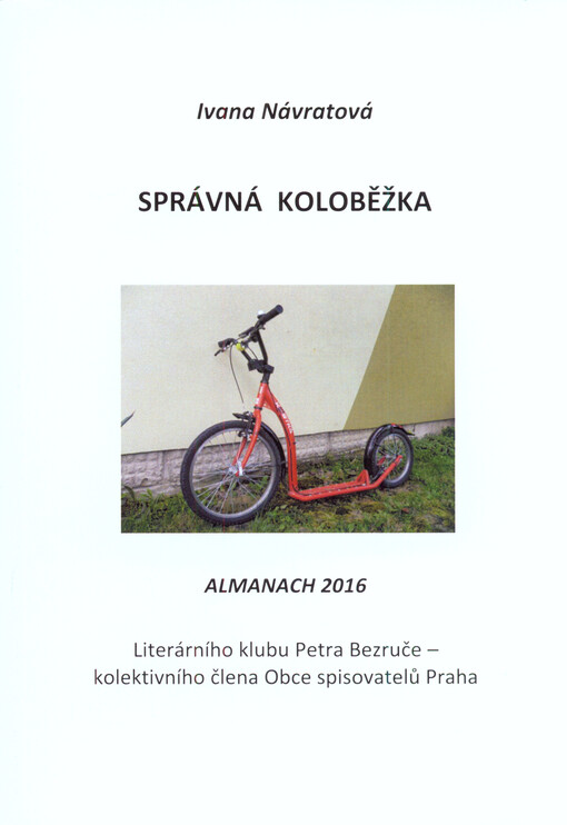 Správná koloběžka : almanach 2016 Literárního klubu Petra Bezruče - kolektivního člena Obce spisovatelů Praha