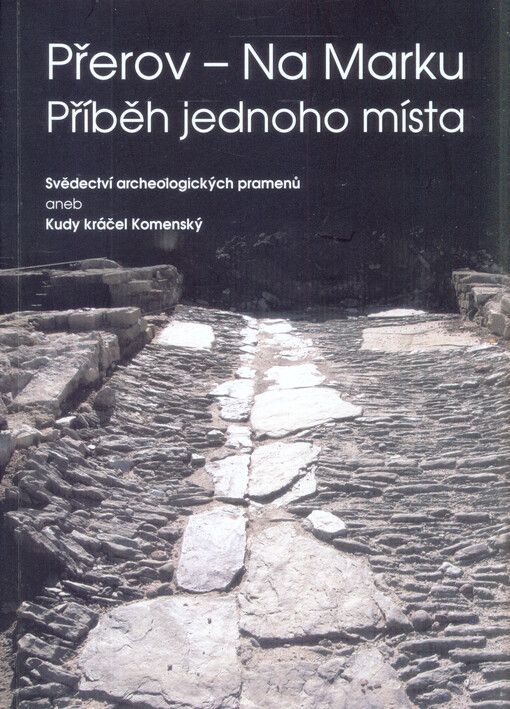 Přerov - Na Marku : příběh jednoho místa : svědectví archeologických pramenů, aneb, Kudy kráčel Komenský