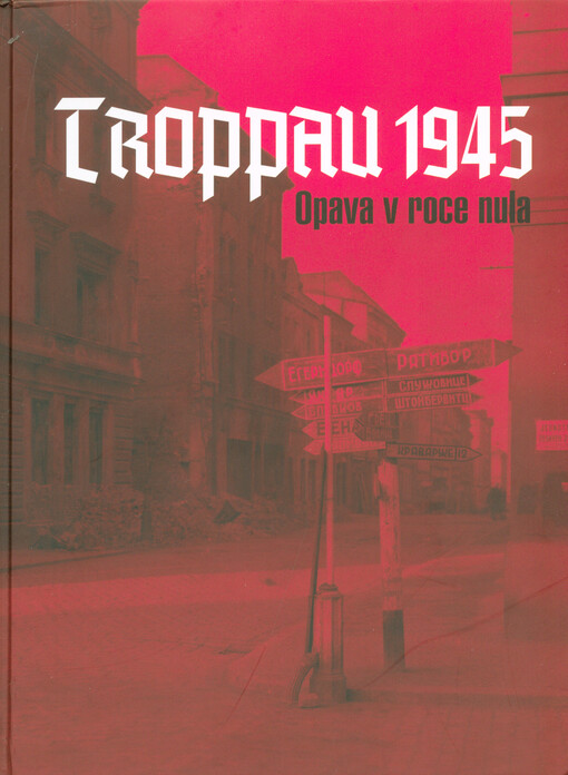 Troppau 1945 : Opava v roce nula