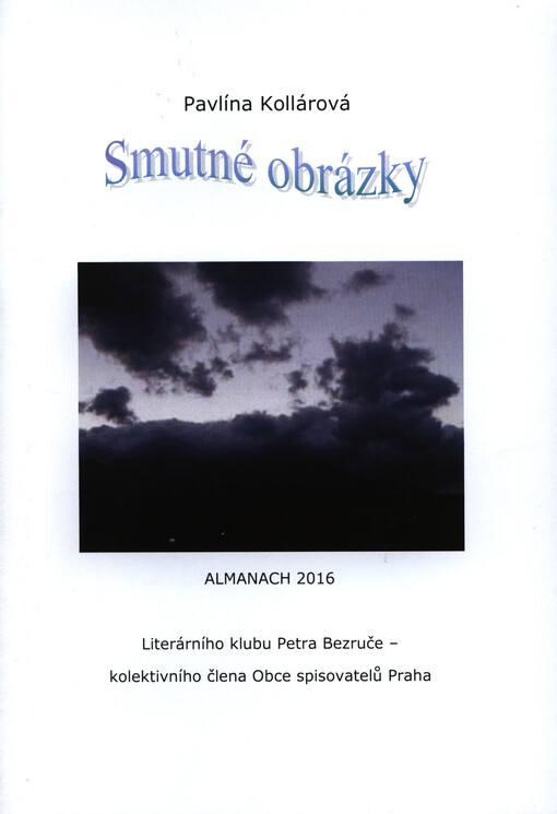 Smutné obrázky : almanach 2016 Literárního klubu Petra Bezruče, kolektivního člena Obce spisovatelů Praha