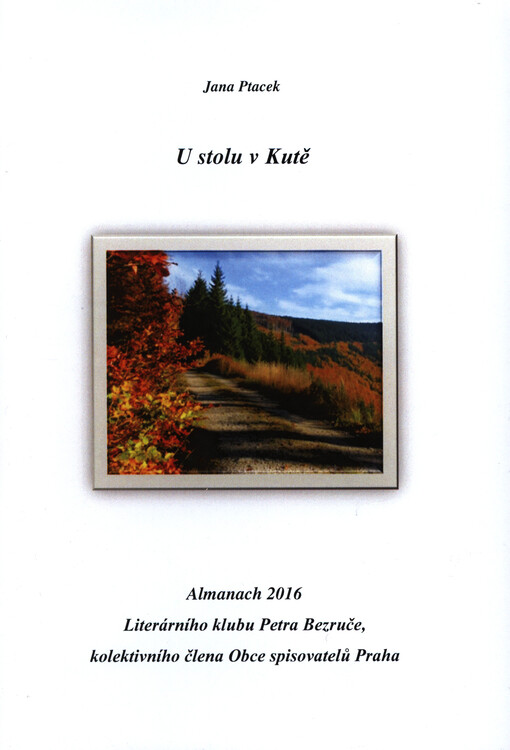 U stolu v Kutě : almanach 2016 literárního klubu Petra Bezruče, kolektivního člena Obce spisovatelů Praha