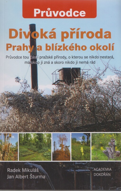Divoká příroda Prahy a blízkého okolí :průvodce tou částí pražské přírody, o kterou se nikdo nestará, málokdo ji zná a skoro nikdo ji nemá rád