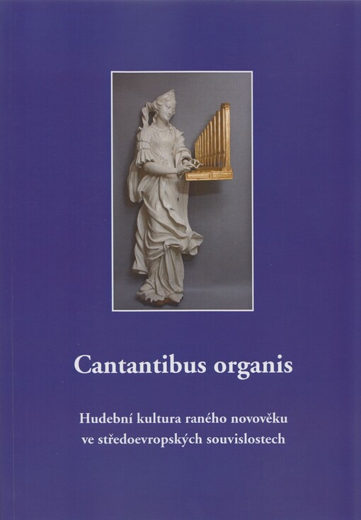 Cantantibus organis: hudební kultura raného novověku ve středoevropských souvislostech : ad honorem Jiří Sehnal