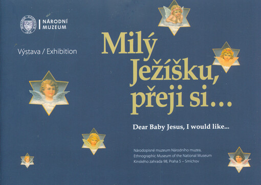 Milý Ježíšku, přeji si... : výstava : Národopisné muzeum Národního muzea = Dear Baby Jesus, I would like... : exhibition : Ethnographic Museum of the National Museum