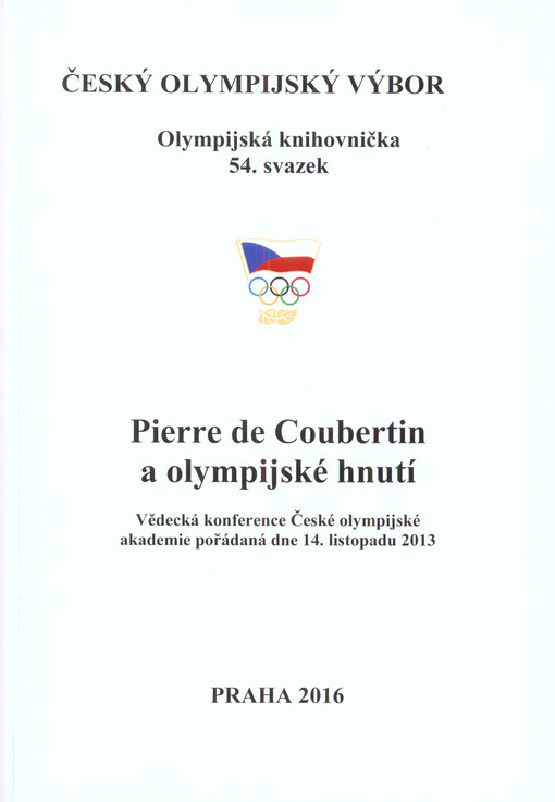Pierre de Coubertin a olympijské hnutí : vědecká konference České olympijské akademie pořádaná dne 14. listopadu 2013