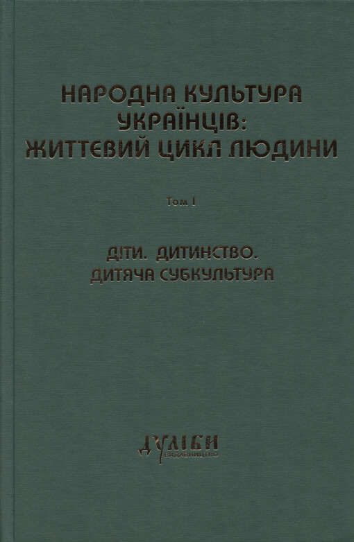 Narodna kul'tura ukrajincìv: žyttjevyj cykl ljudyny : ìstoryko-etnolohìčne doslìdžennja : u p´jaty tomach. Tom 1, Dìty. Dytynstvo. Dytjača subkul'tura