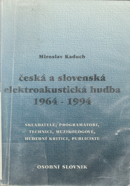 Česká a slovenská elektroakustická hudba 1964-1994: skladatelé, programátoři, technici, muzikologové, hudební kritici, publicisté : osobní slovník