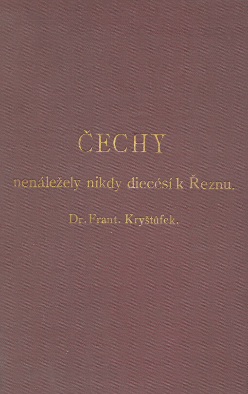 Čechy nenáležely nikdy diecésí k Řeznu :kritický rozbor staročeských církevních dějin a jejich pramenů