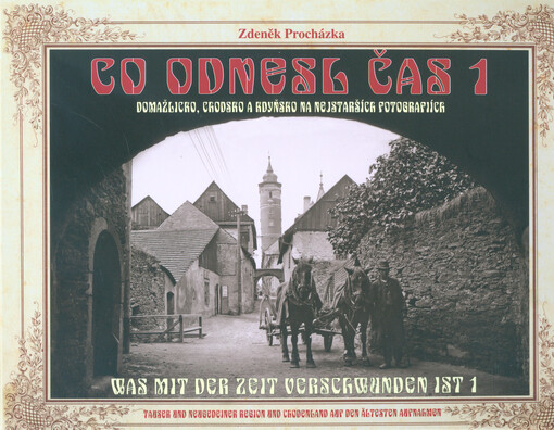 Co odnesl čas 1 : Domažlicko, Chodsko a Kdyňsko na nejstarších fotografiích = Was mit der Zeit verschwunden ist 1 : Tauser und Neugedeiner Region und Chodenland auf den ältesten Aufnahmen