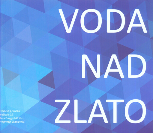 Voda nad zlato : metodická příručka pro učitele ZŠ k tématům globálního rozvojového vzdělávání