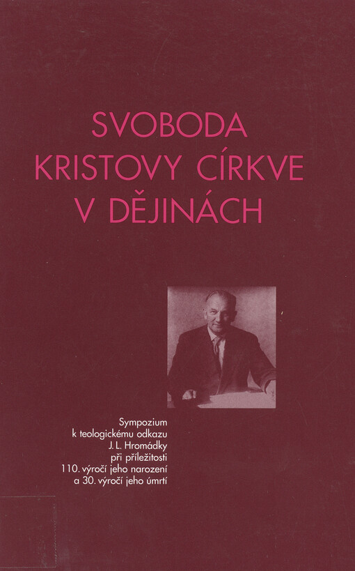 Svoboda Kristovy církve v dějinách : sympozium k teologickému odkazu J.L. Hromádky při příležitosti 110. výročí jeho narození a 30. výročí jeho úmrtí : 3.-5. prosince 1999 v Praze