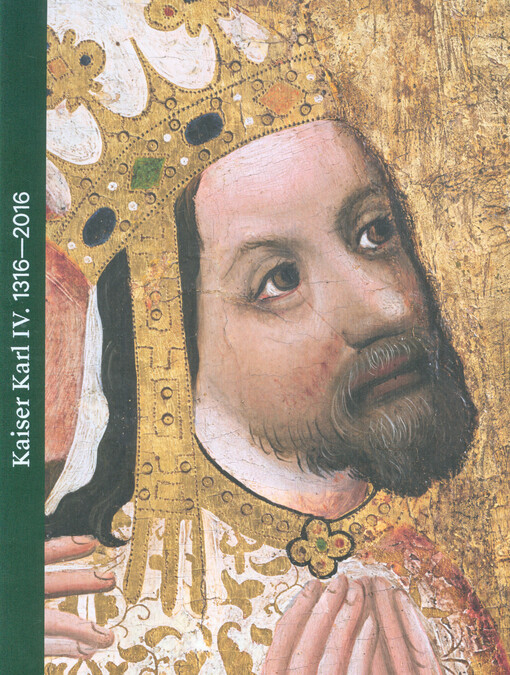 Kaiser Karl IV. : 1316-2016 : erste Bayerisch-Tschechische Landesausstellung : Ausstellungskatalog : Nationalgalerie in Prag, Wallenstein-Reitschule, 15. Mai - 25. September 2016 : Karls-Universität in Prag, Carolinum, Kreuzgang, 14. Mai - 31. August 2016