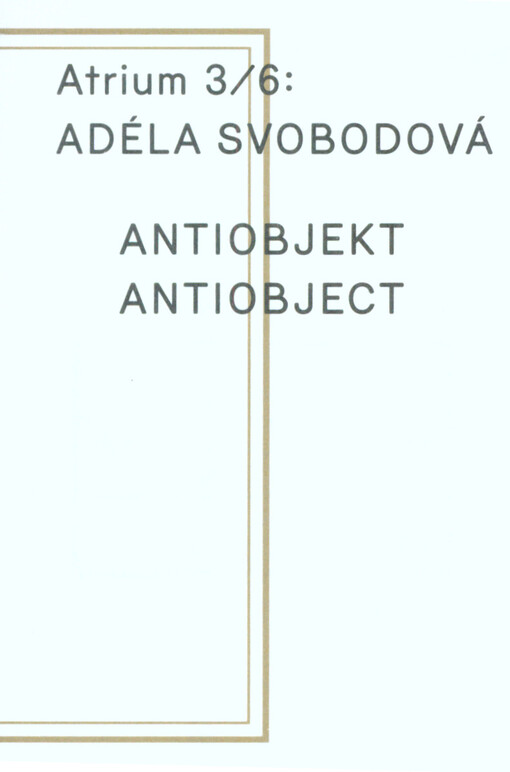 Adéla Svobodová : antiobjekt = antiobject : Atrium 3/6