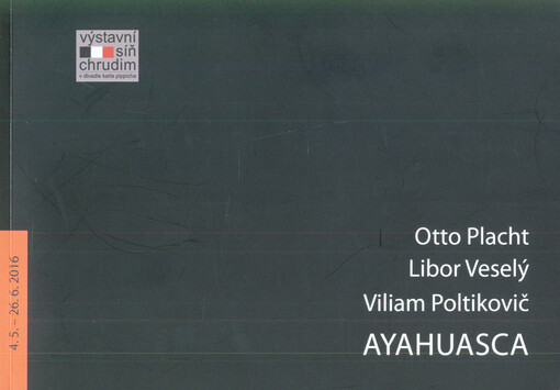 Otto Placht, Libor Veselý, Viliam Poltikovič : Ayahuasca : 4.5.-26.6.2016 : Výstavní síň Chrudim v divadle Karla Pippicha