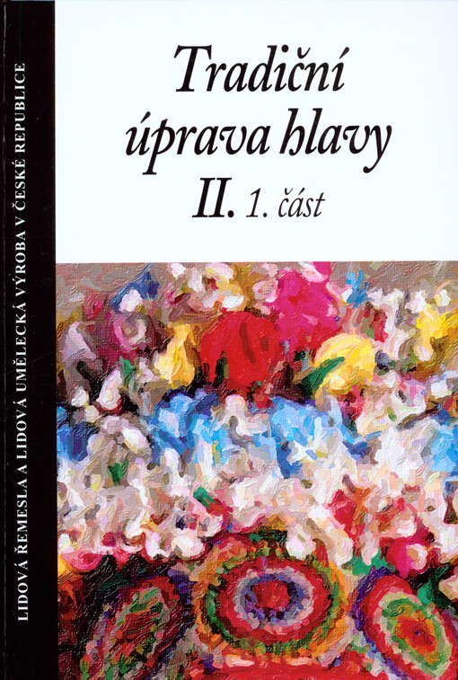 Tradiční úprava hlavy : (odborná publikace s přílohou filmového dokumentu). II., 1. část, Účesy, čepce a šatky na Moravě