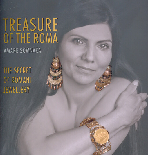 Treasure of the Roma : amare somnaka : the secret of Romani jewellery : an accompanying publication to the exhibition of the same title in the Museum of Romani Culture, 7.10.2016-30.4.2017