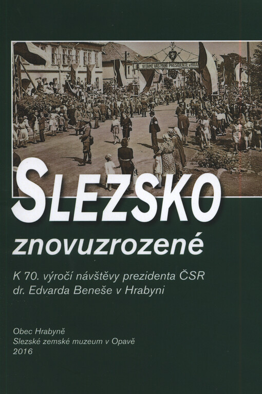 Slezsko znovuzrozené : k 70. výročí návštěvy prezidenta ČSR dr. Edvarda Beneše v Hrabyni